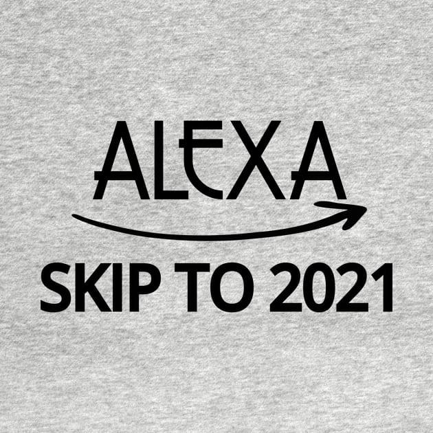 FUNNY ALEXA T-SHIRT: ALEXA SKIP TO 2021 by Chameleon Living